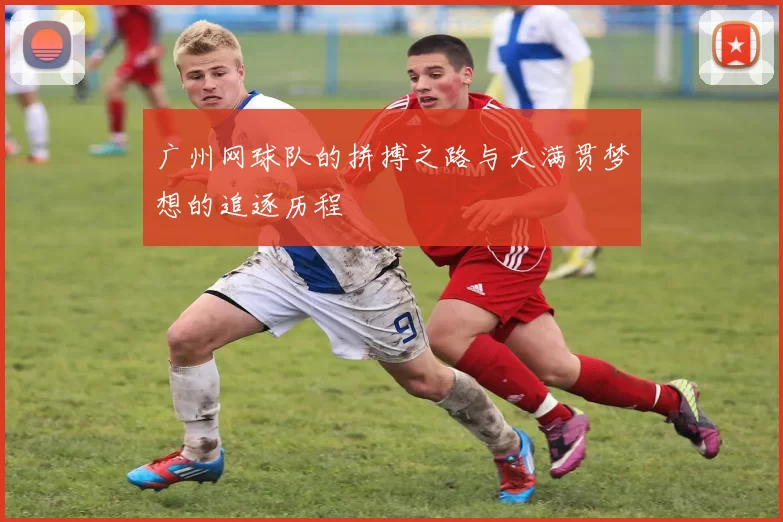 广州网球队的拼搏之路与大满贯梦想的追逐历程