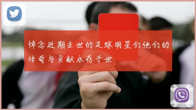 悼念近期去世的足球明星们他们的传奇与贡献永存于世