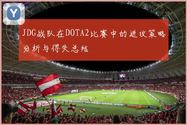 JDG战队在DOTA2比赛中的进攻策略分析与得失总结