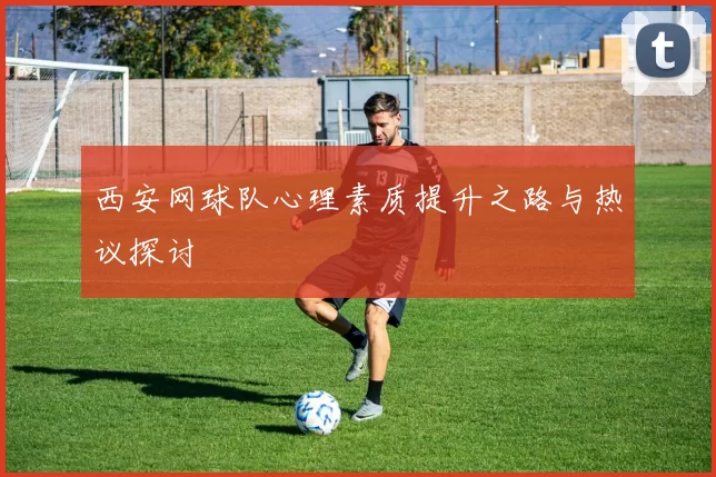 西安网球队心理素质提升之路与热议探讨