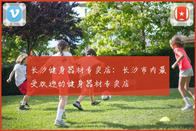 长沙健身器材专卖店：长沙市内最受欢迎的健身器材专卖店