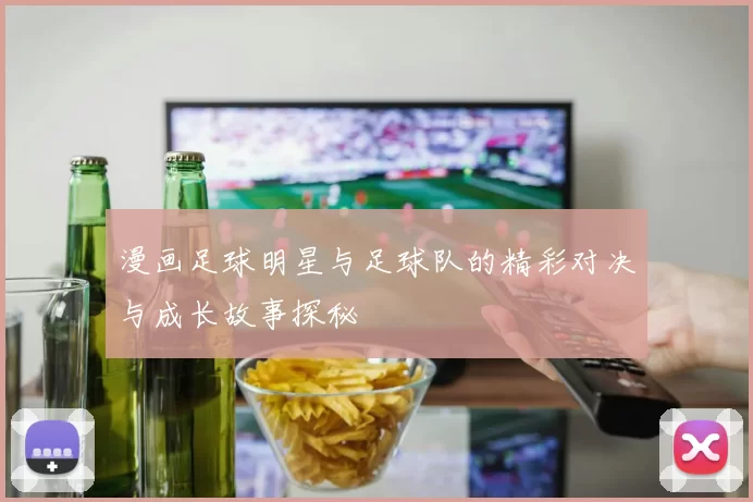 漫画足球明星与足球队的精彩对决与成长故事探秘