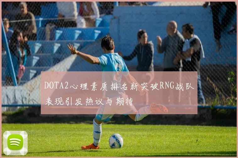 DOTA2心理素质排名新突破RNG战队表现引发热议与期待