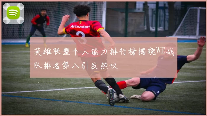 英雄联盟个人能力排行榜揭晓WE战队排名第八引发热议