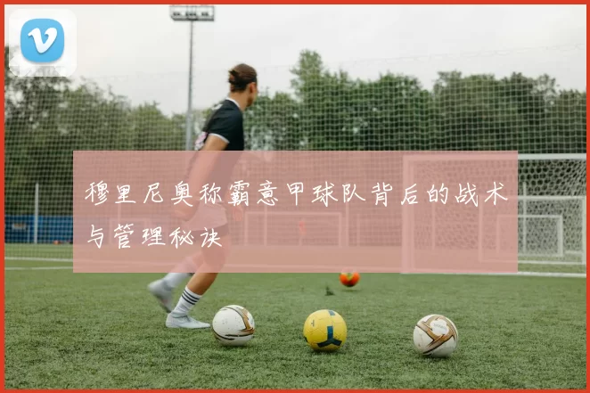 穆里尼奥称霸意甲球队背后的战术与管理秘诀