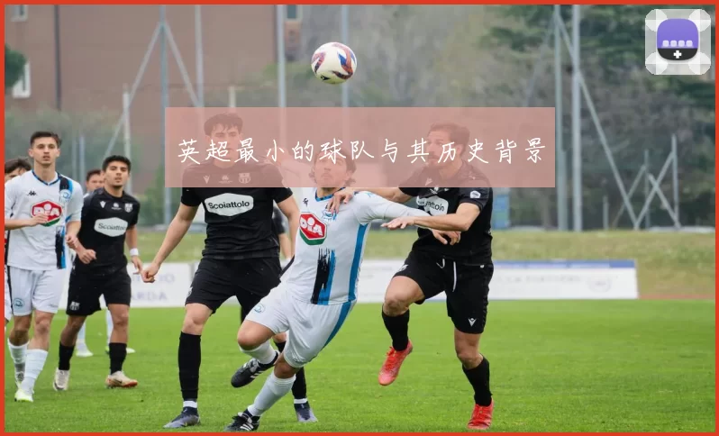 英超最小的球队与其历史背景