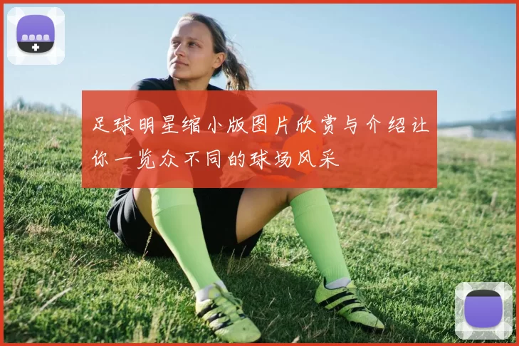 足球明星缩小版图片欣赏与介绍让你一览众不同的球场风采