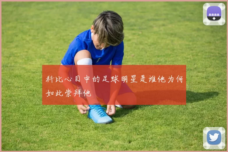 科比心目中的足球明星是谁他为何如此崇拜他