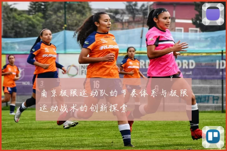 南京极限运动队的节奏体系与极限运动战术的创新探索