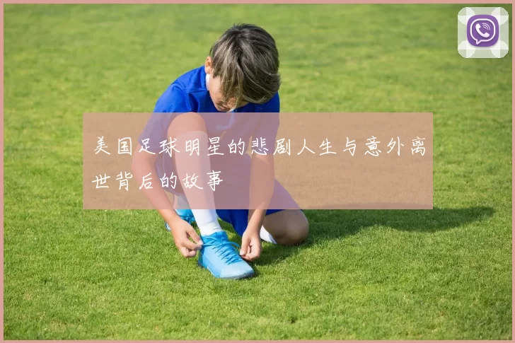美国足球明星的悲剧人生与意外离世背后的故事