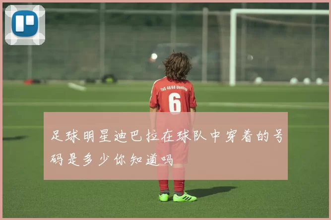 足球明星迪巴拉在球队中穿着的号码是多少你知道吗