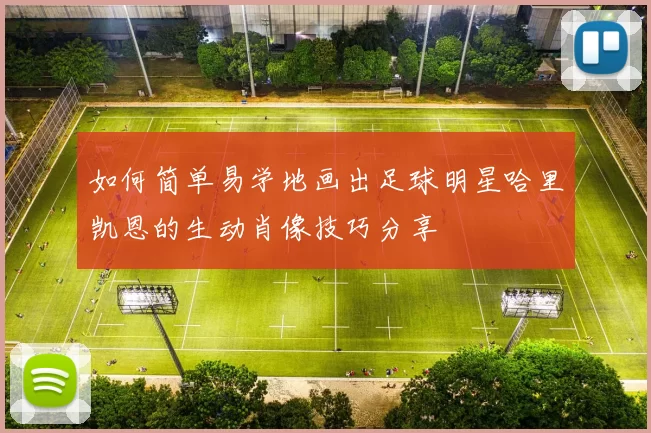 如何简单易学地画出足球明星哈里凯恩的生动肖像技巧分享