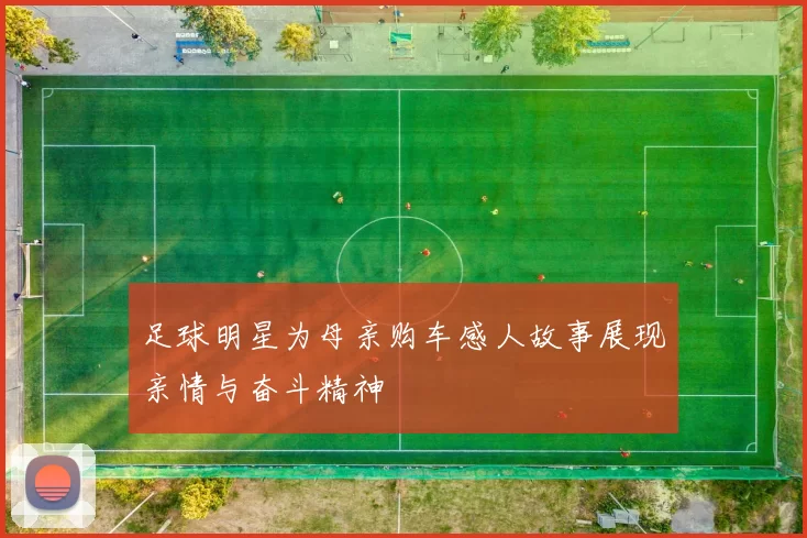 足球明星为母亲购车感人故事展现亲情与奋斗精神