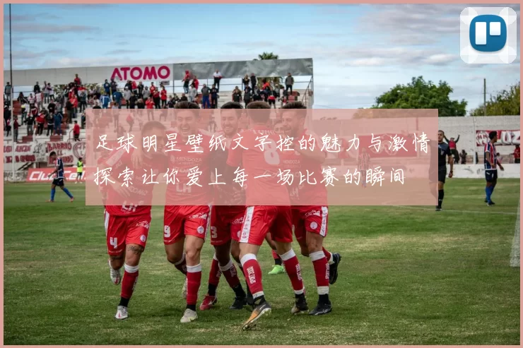足球明星壁纸文字控的魅力与激情探索让你爱上每一场比赛的瞬间