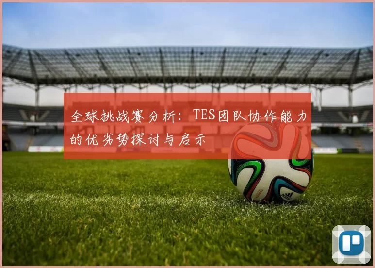 全球挑战赛分析：TES团队协作能力的优劣势探讨与启示