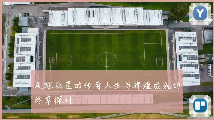 足球明星的传奇人生与辉煌成就的终章探讨