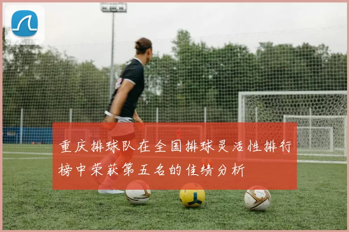 重庆排球队在全国排球灵活性排行榜中荣获第五名的佳绩分析