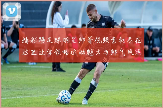 精彩踢足球明星帅哥视频素材尽在这里让你领略运动魅力与帅气风范