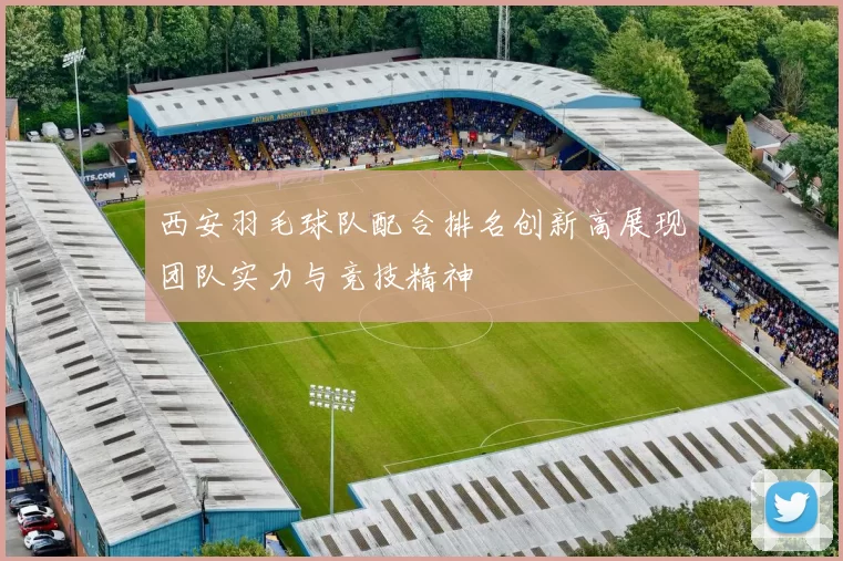 西安羽毛球队配合排名创新高展现团队实力与竞技精神