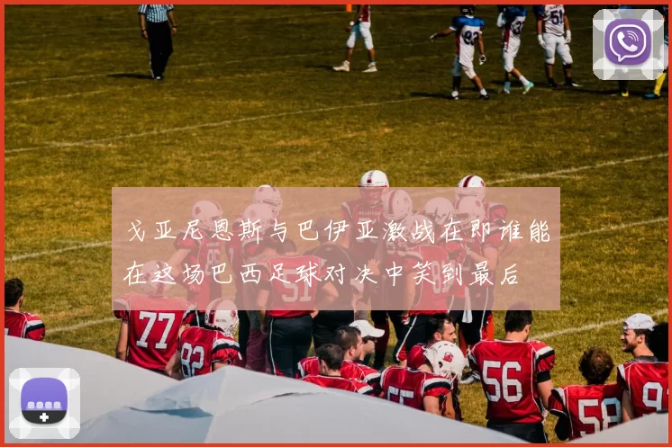 戈亚尼恩斯与巴伊亚激战在即谁能在这场巴西足球对决中笑到最后