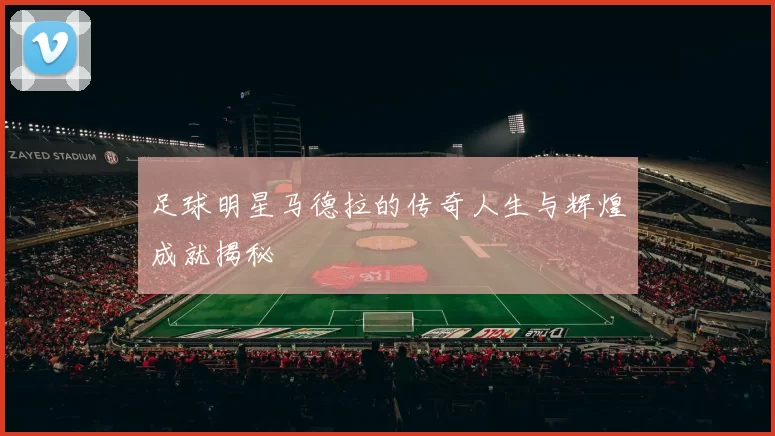 足球明星马德拉的传奇人生与辉煌成就揭秘