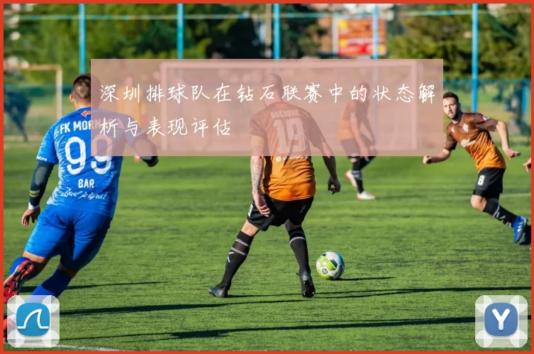 深圳排球队在钻石联赛中的状态解析与表现评估