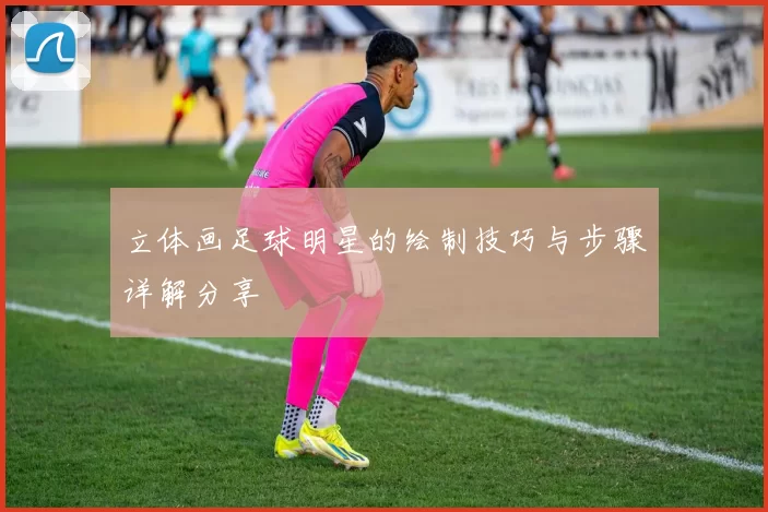 立体画足球明星的绘制技巧与步骤详解分享