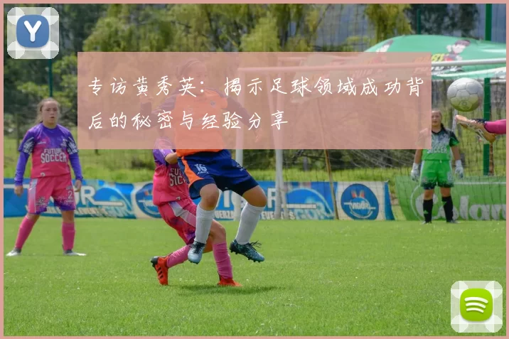 专访黄秀英：揭示足球领域成功背后的秘密与经验分享