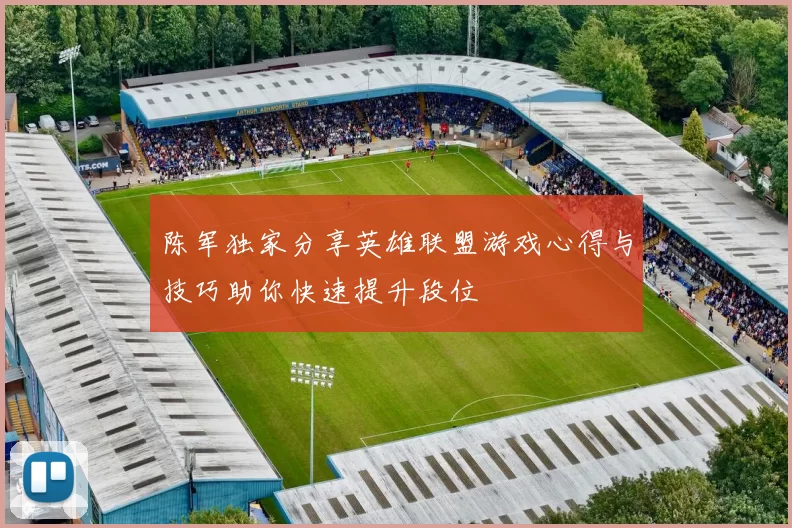 陈军独家分享英雄联盟游戏心得与技巧助你快速提升段位