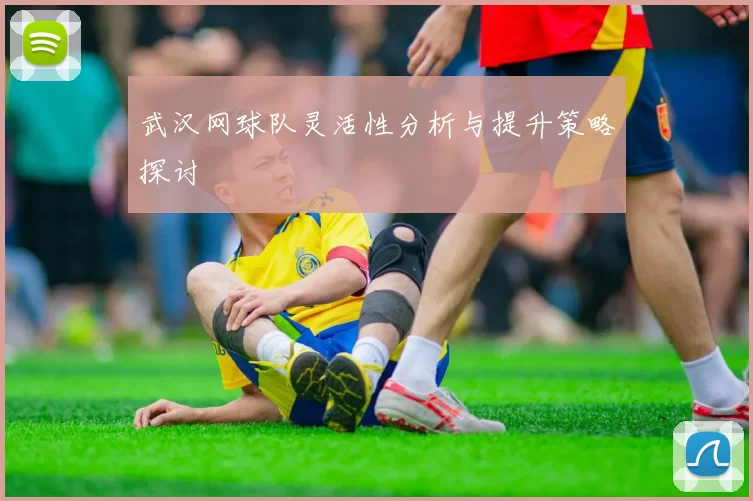 武汉网球队灵活性分析与提升策略探讨