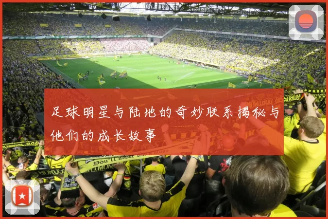 足球明星与陆地的奇妙联系揭秘与他们的成长故事