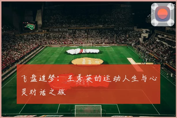飞盘追梦：王秀英的运动人生与心灵对话之旅