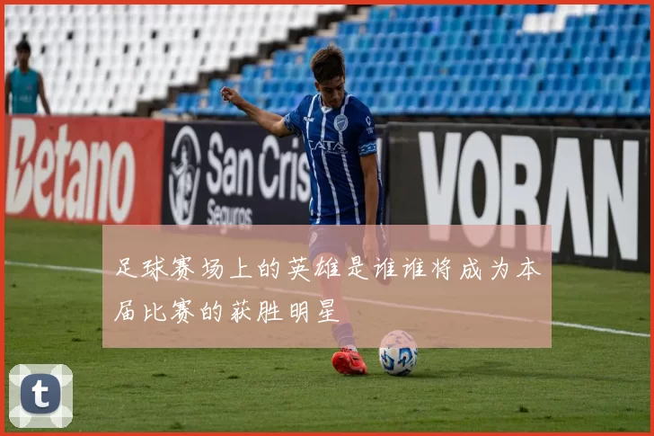 足球赛场上的英雄是谁谁将成为本届比赛的获胜明星