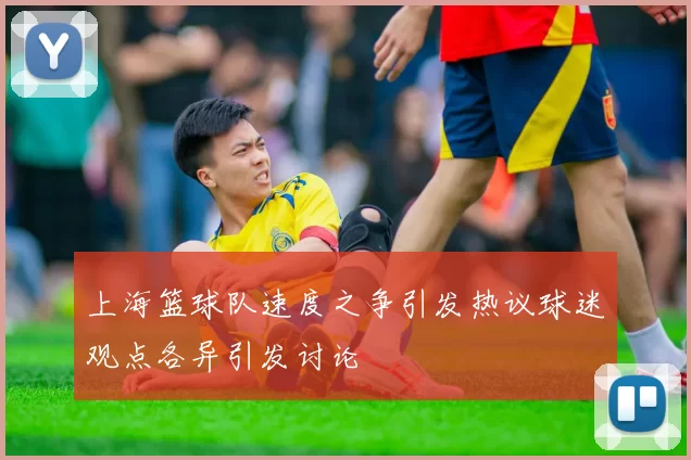 上海篮球队速度之争引发热议球迷观点各异引发讨论