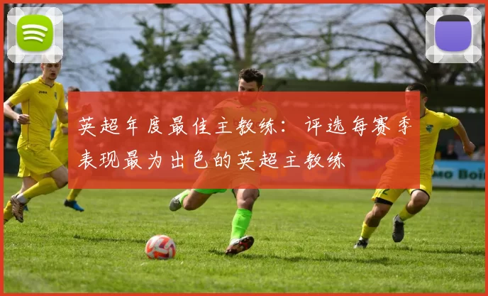 英超年度最佳主教练：评选每赛季表现最为出色的英超主教练