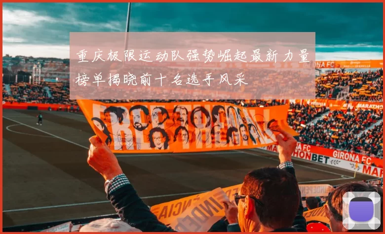 重庆极限运动队强势崛起最新力量榜单揭晓前十名选手风采