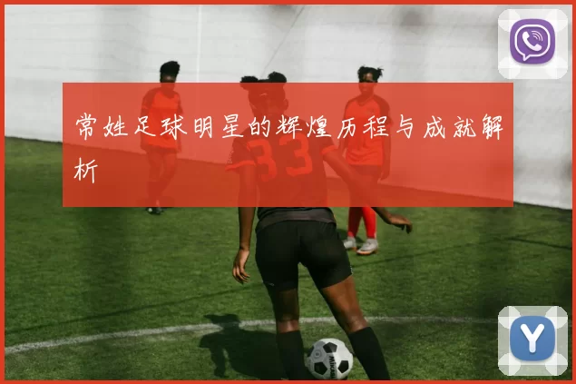 常姓足球明星的辉煌历程与成就解析