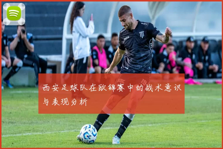 西安足球队在欧锦赛中的战术意识与表现分析