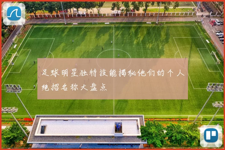 足球明星独特技能揭秘他们的个人绝招名称大盘点