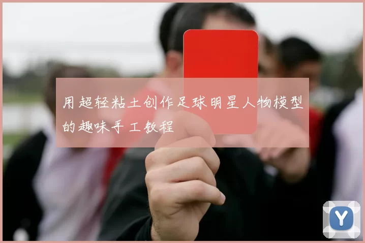 用超轻粘土创作足球明星人物模型的趣味手工教程