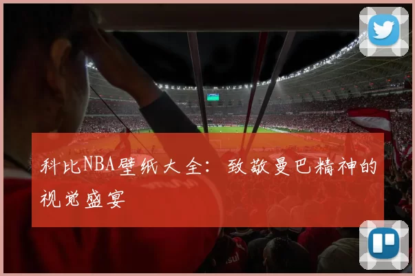 科比NBA壁纸大全：致敬曼巴精神的视觉盛宴
