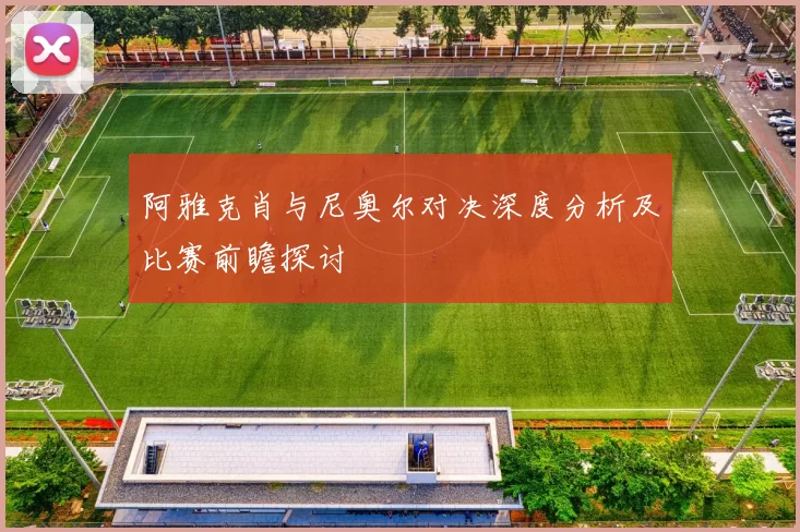 阿雅克肖与尼奥尔对决深度分析及比赛前瞻探讨