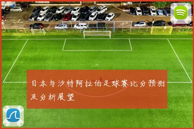 日本与沙特阿拉伯足球赛比分预测及分析展望