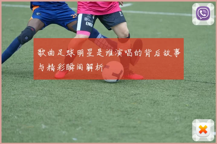 歌曲足球明星是谁演唱的背后故事与精彩瞬间解析