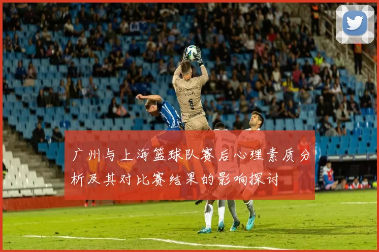 广州与上海篮球队赛后心理素质分析及其对比赛结果的影响探讨