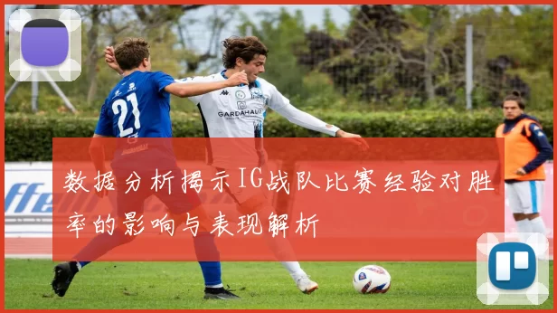 数据分析揭示IG战队比赛经验对胜率的影响与表现解析