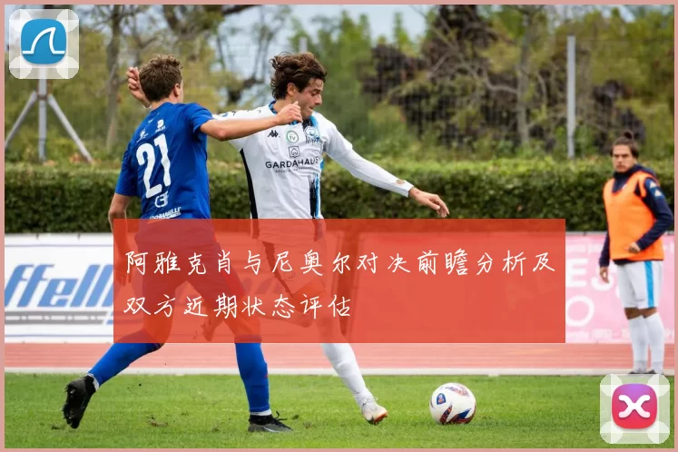 阿雅克肖与尼奥尔对决前瞻分析及双方近期状态评估