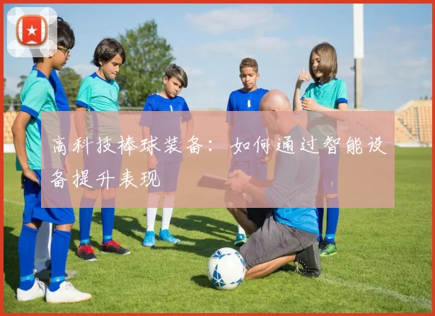 高科技棒球装备：如何通过智能设备提升表现