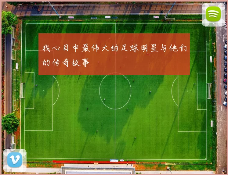 我心目中最伟大的足球明星与他们的传奇故事