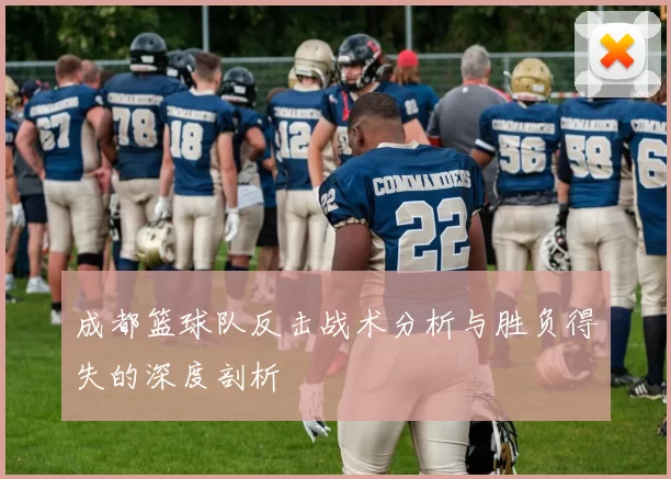 成都篮球队反击战术分析与胜负得失的深度剖析